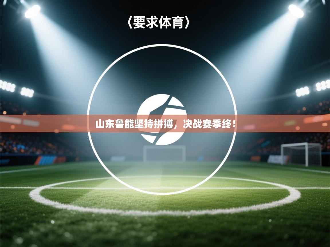 山东鲁能坚持拼搏，决战赛季终！  第1张
