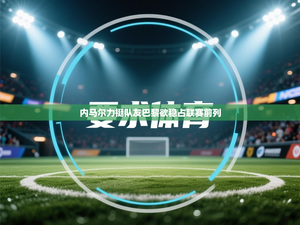 内马尔力挺队友巴黎欲稳占联赛前列  第1张