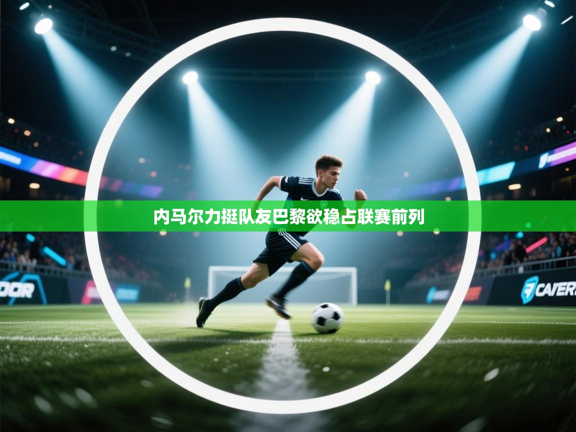 内马尔力挺队友巴黎欲稳占联赛前列  第2张