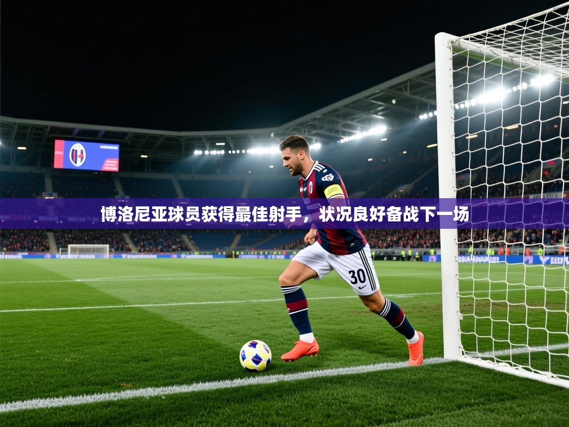 博洛尼亚球员获得最佳射手，状况良好备战下一场  第2张