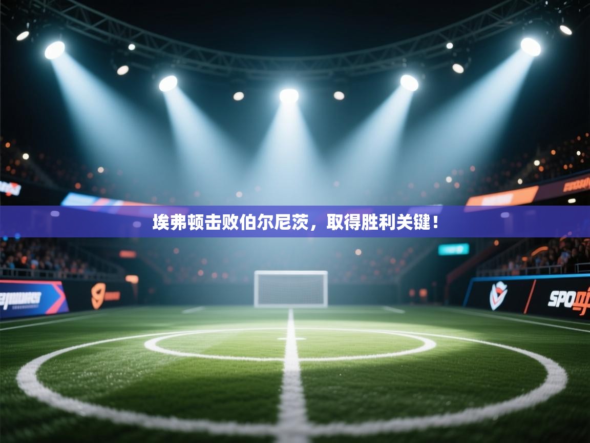 埃弗顿击败伯尔尼茨,取得胜利关键! 第1张