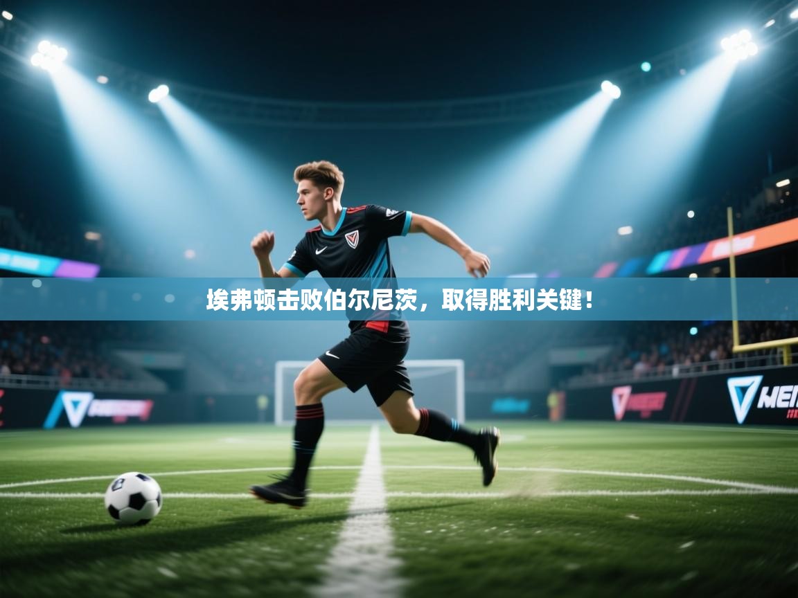 埃弗顿击败伯尔尼茨,取得胜利关键! 第2张